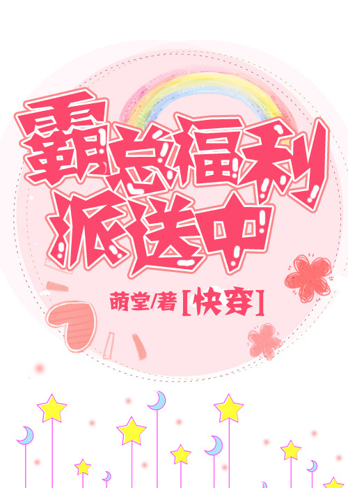 霸总福利派送中[快穿]无弹窗无广告免费在线阅读小说在线下载资源