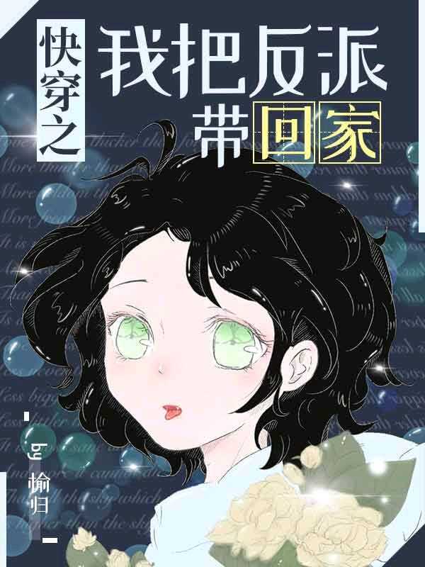 快穿之我把反派带回家无弹窗无广告免费在线阅读小说在线下载资源
